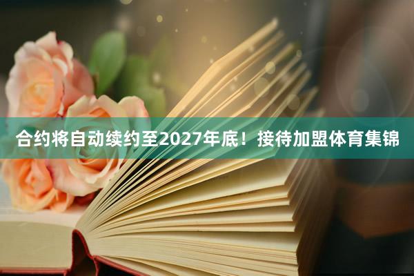 合约将自动续约至2027年底！接待加盟体育集锦