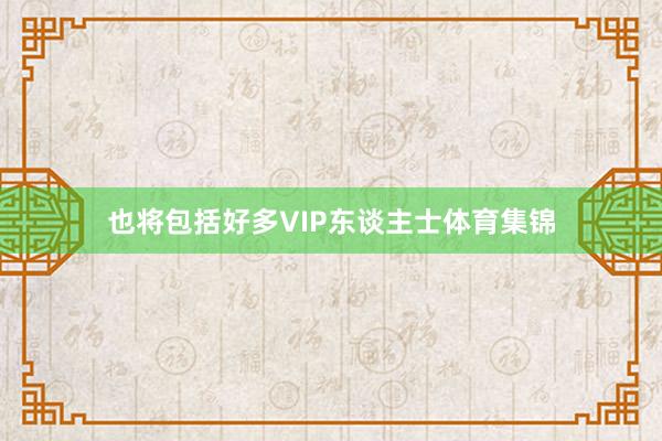 也将包括好多VIP东谈主士体育集锦