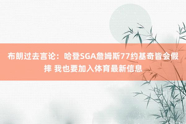 布朗过去言论：哈登SGA詹姆斯77约基奇皆会假摔 我也要加入体育最新信息