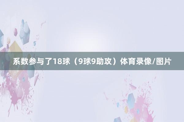 系数参与了18球（9球9助攻）体育录像/图片