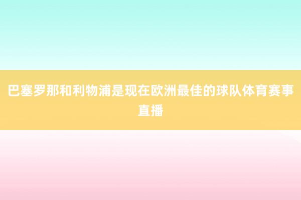 巴塞罗那和利物浦是现在欧洲最佳的球队体育赛事直播