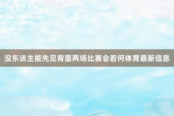 没东谈主能先见背面两场比赛会若何体育最新信息