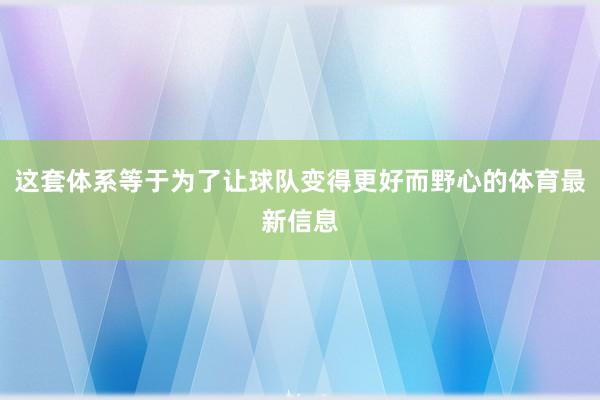 这套体系等于为了让球队变得更好而野心的体育最新信息