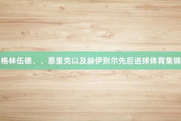 格林伍德、、恩里克以及赫伊别尔先后进球体育集锦