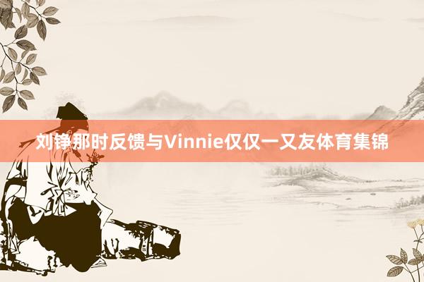 刘铮那时反馈与Vinnie仅仅一又友体育集锦