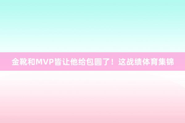 金靴和MVP皆让他给包圆了！这战绩体育集锦