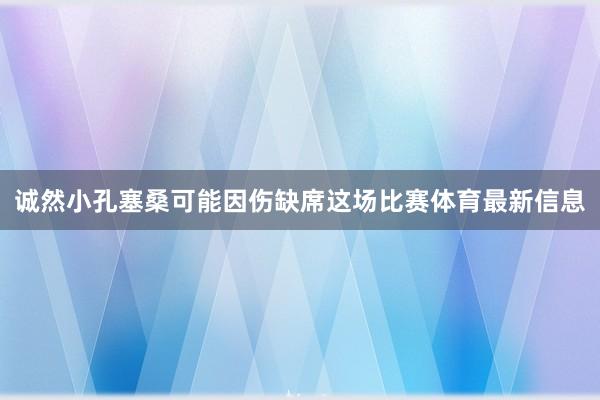 诚然小孔塞桑可能因伤缺席这场比赛体育最新信息
