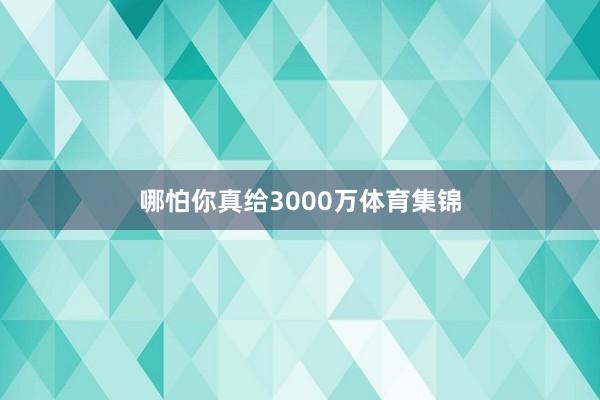 哪怕你真给3000万体育集锦