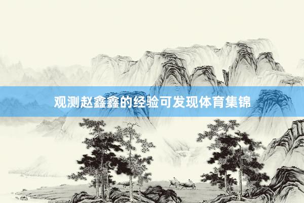观测赵鑫鑫的经验可发现体育集锦