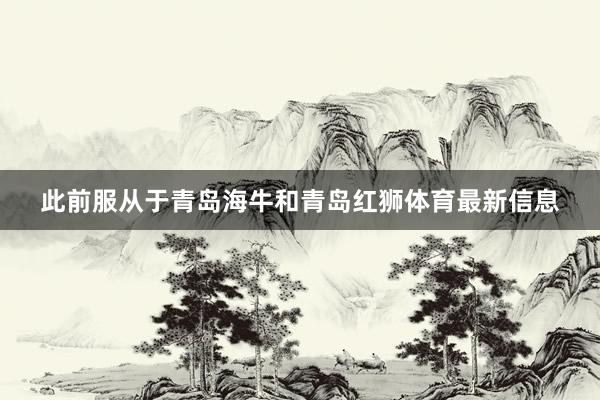 此前服从于青岛海牛和青岛红狮体育最新信息