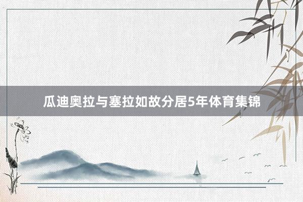 瓜迪奥拉与塞拉如故分居5年体育集锦